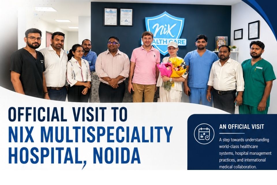 Official Visit to Nix Multi-speciality Hospital, Noida: Exploring Healthcare Excellence and International Medical Integration